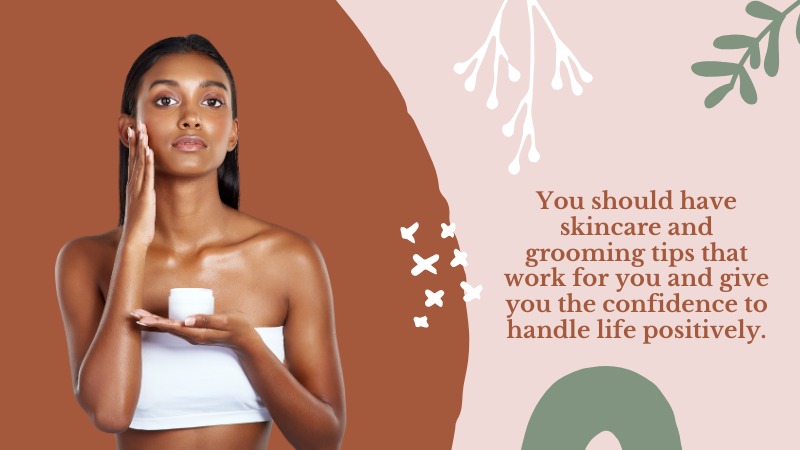 You should have skincare and grooming tips that work for you