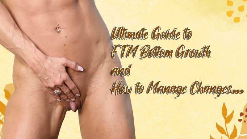 Ultimate Guide to FTM Bottom Growth and How to Manage Changes