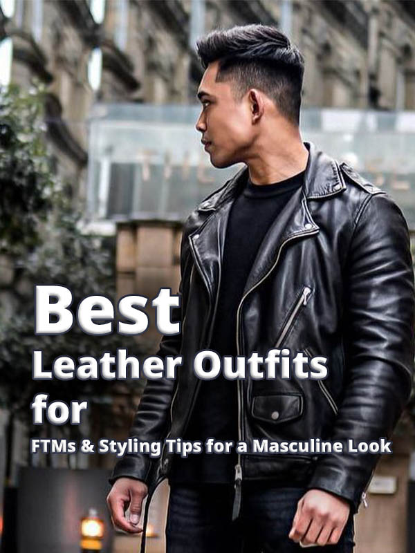 Best Leather Outfits for FTMs & Styling Tips for a Masculine Look